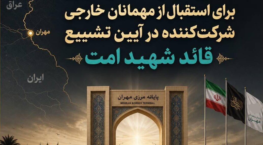 آمادگی سازمان منطقه آزاد مهران برای استقبال از مهمانان خارجی شرکت‌کننده در آیین تشییع قائد شهید امت